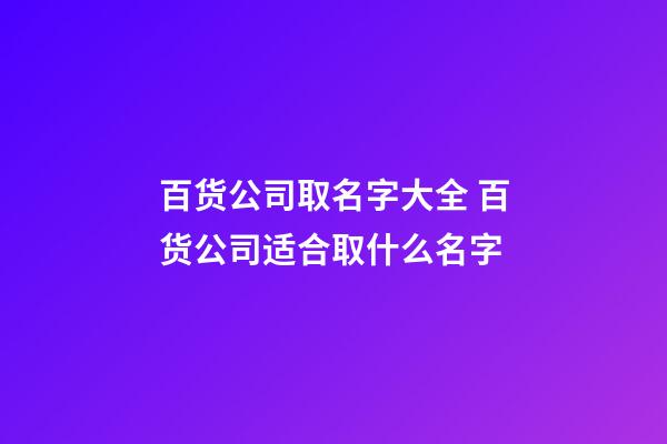 百货公司取名字大全 百货公司适合取什么名字-第1张-公司起名-玄机派